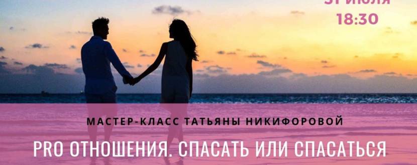Мастер-класс: "PRO отношения. Спасать или спасаться".