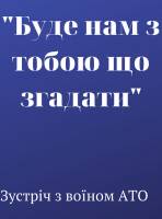 Буде нам з тобою що згадати - Зустріч з воїном АТО